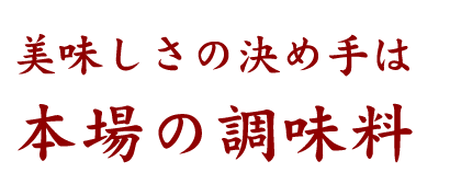 美味しさの決め手は本場の調味料