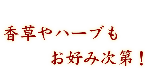 香草ハーブもお好み次第！