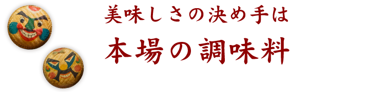 美味しさの決め手は本場の調味料